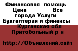 Финансовая  помощь › Цена ­ 100 000 - Все города Услуги » Бухгалтерия и финансы   . Курганская обл.,Притобольный р-н